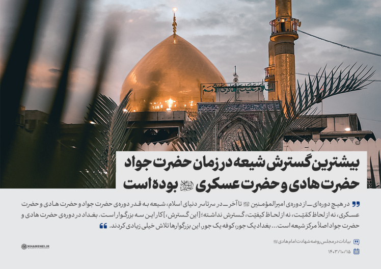 هیچ دورهای شیعه به قدر دورهی حضرت جواد و حضرت هادی و حضرت عسکری، نه از لحاظ کمّیّت، نه از لحاظ کیفیّت، گسترش نداشت